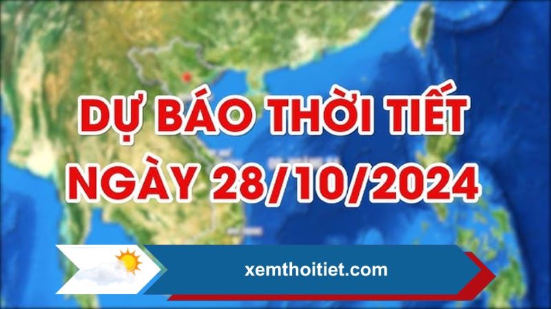 Dự báo thời tiết toàn quốc ngày 28/10/2024