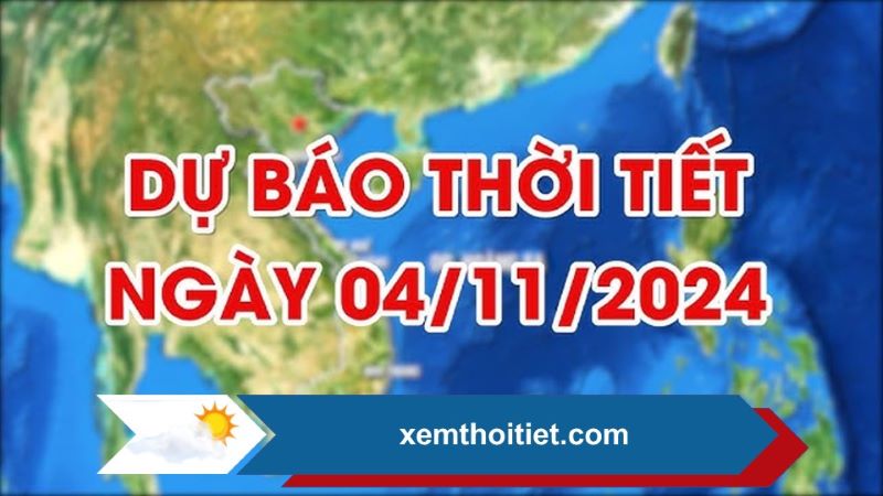 Dự báo thời tiết 04/11/2024