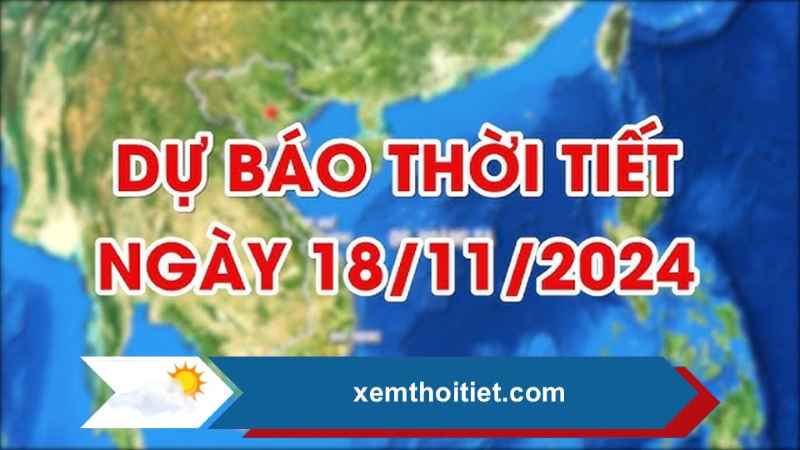 Dự báo thời tiết 18/11/2024