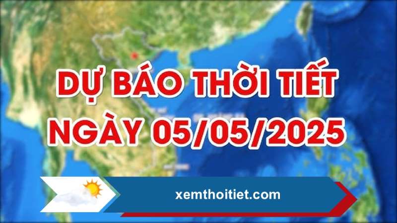 Thời tiết 05/05/2025