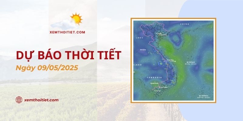 Dự báo thời tiết 09/05/2025